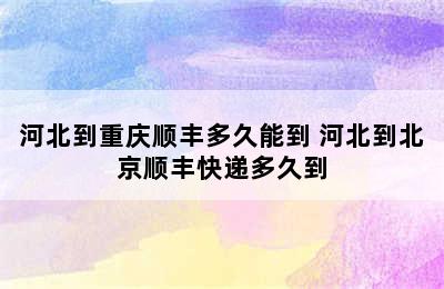 河北到重庆顺丰多久能到 河北到北京顺丰快递多久到